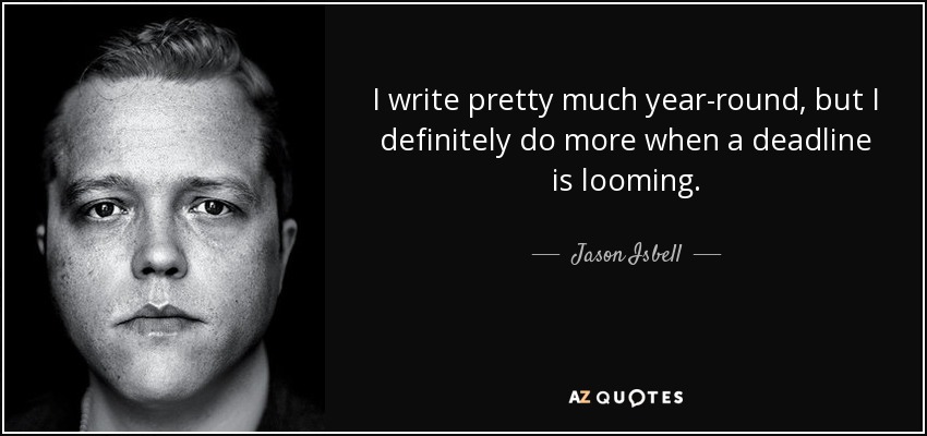 I write pretty much year-round, but I definitely do more when a deadline is looming. - Jason Isbell