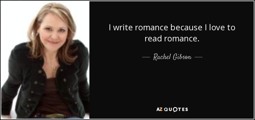 I write romance because I love to read romance. - Rachel Gibson