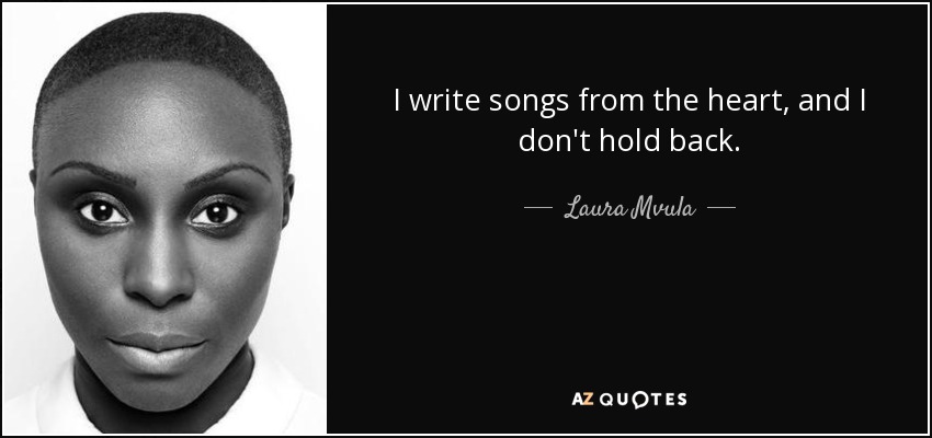 I write songs from the heart, and I don't hold back. - Laura Mvula