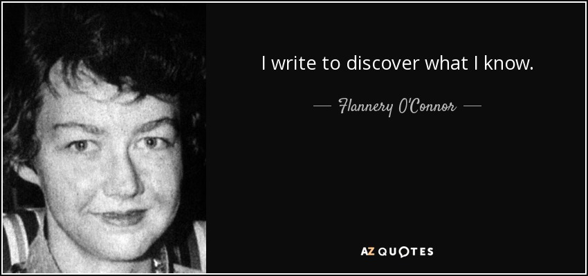 I write to discover what I know. - Flannery O'Connor