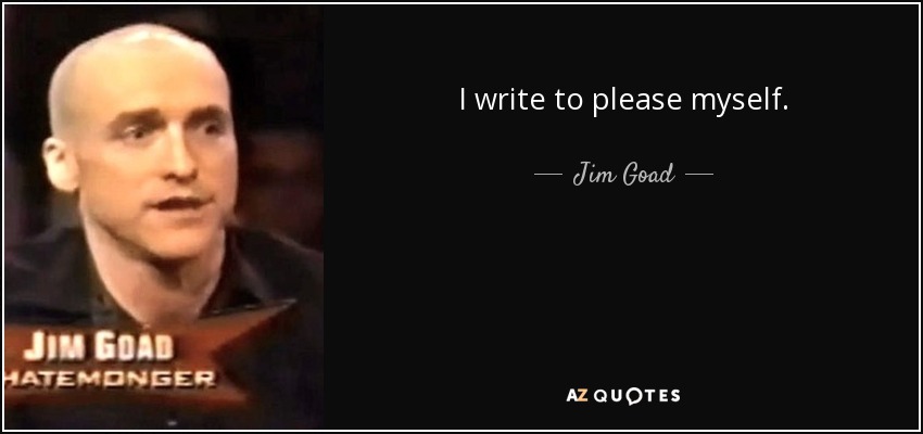 I write to please myself. - Jim Goad