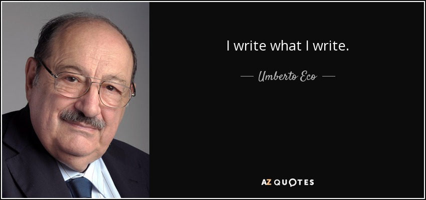 I write what I write. - Umberto Eco