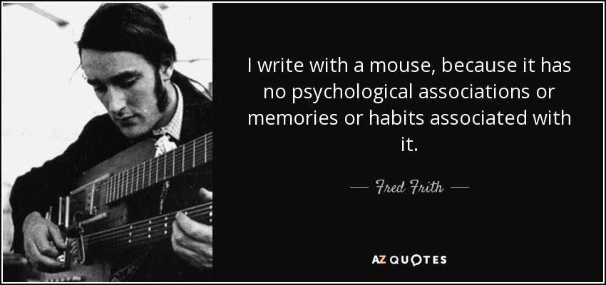 I write with a mouse, because it has no psychological associations or memories or habits associated with it. - Fred Frith