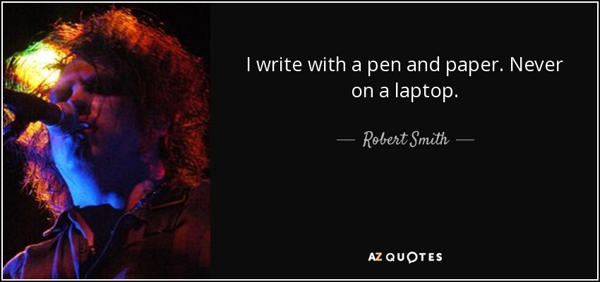 I write with a pen and paper. Never on a laptop. - Robert Smith