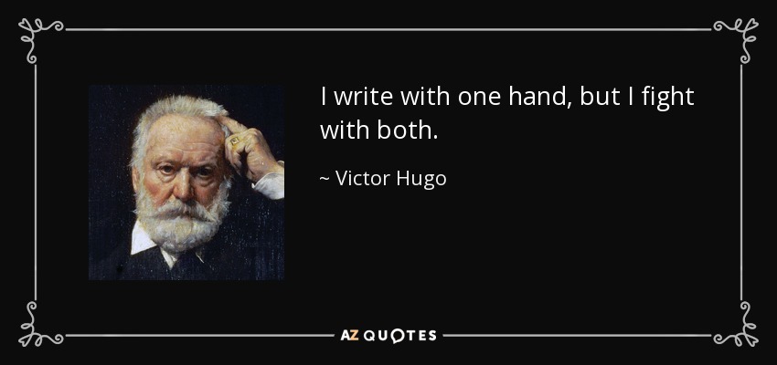 I write with one hand, but I fight with both. - Victor Hugo