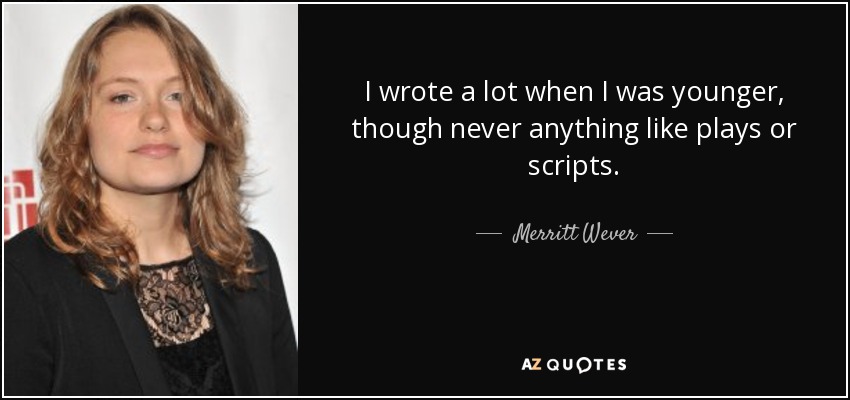 I wrote a lot when I was younger, though never anything like plays or scripts. - Merritt Wever