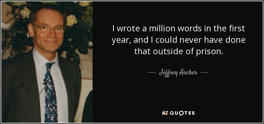 I wrote a million words in the first year, and I could never have done that outside of prison. - Jeffrey Archer