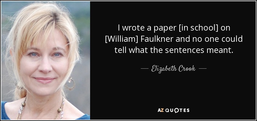 I wrote a paper [in school] on [William] Faulkner and no one could tell what the sentences meant. - Elizabeth Crook