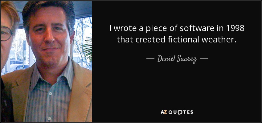 I wrote a piece of software in 1998 that created fictional weather. - Daniel Suarez