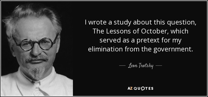 I wrote a study about this question, The Lessons of October, which served as a pretext for my elimination from the government. - Leon Trotsky