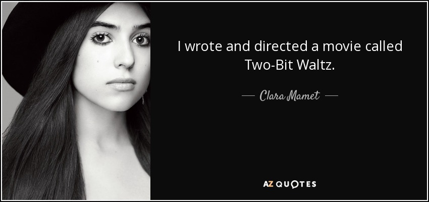 I wrote and directed a movie called Two-Bit Waltz. - Clara Mamet