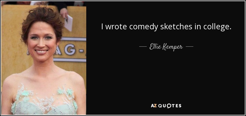 I wrote comedy sketches in college. - Ellie Kemper