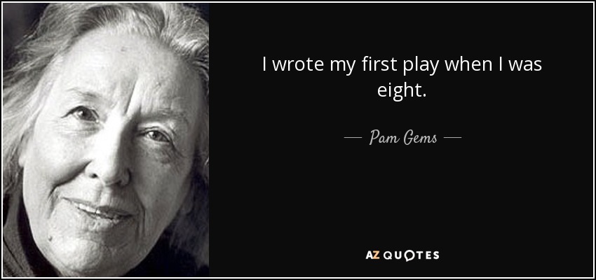 I wrote my first play when I was eight. - Pam Gems