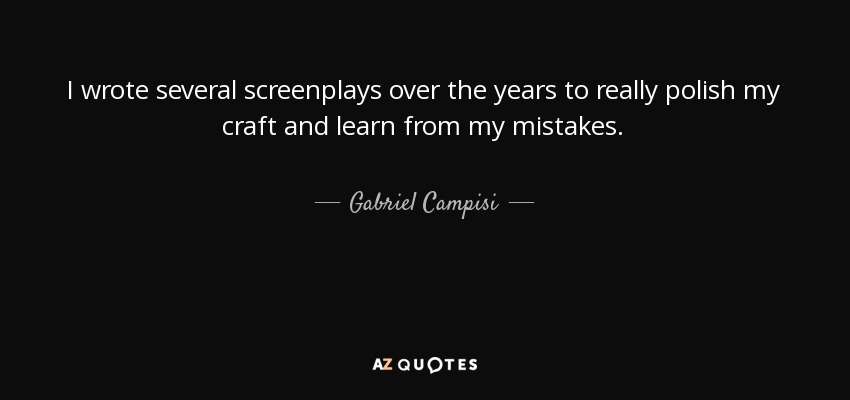I wrote several screenplays over the years to really polish my craft and learn from my mistakes. - Gabriel Campisi