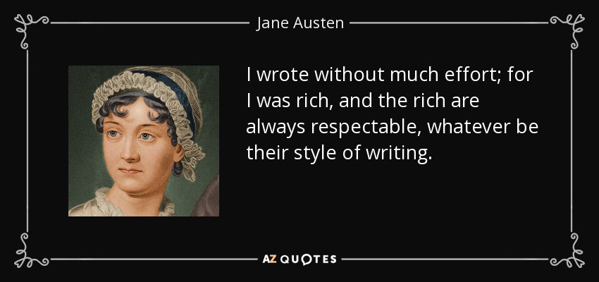 I wrote without much effort; for I was rich, and the rich are always respectable, whatever be their style of writing. - Jane Austen