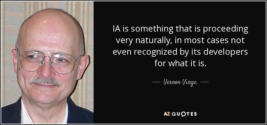 IA is something that is proceeding very naturally, in most cases not even recognized by its developers for what it is. - Vernor Vinge
