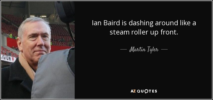 Ian Baird is dashing around like a steam roller up front. - Martin Tyler