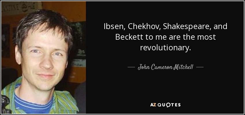 Ibsen, Chekhov, Shakespeare, and Beckett to me are the most revolutionary. - John Cameron Mitchell