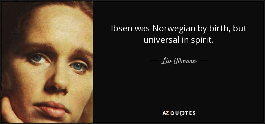 Ibsen was Norwegian by birth, but universal in spirit. - Liv Ullmann