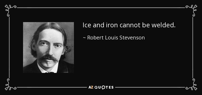 Ice and iron cannot be welded. - Robert Louis Stevenson