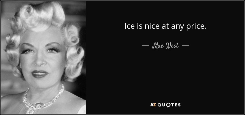 Ice is nice at any price. - Mae West