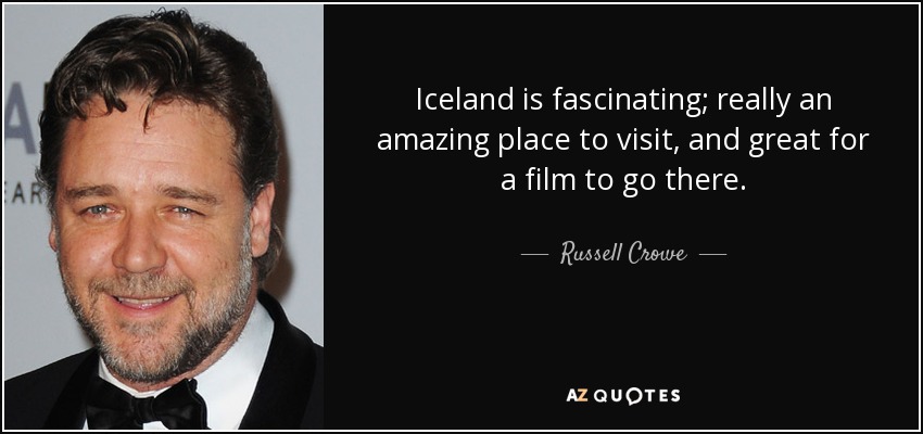 Iceland is fascinating; really an amazing place to visit, and great for a film to go there. - Russell Crowe