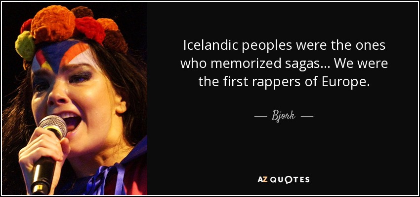 Icelandic peoples were the ones who memorized sagas... We were the first rappers of Europe. - Bjork