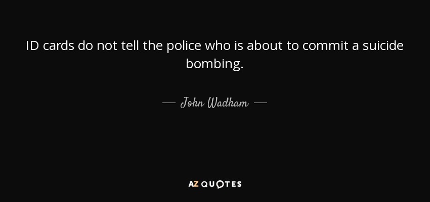 ID cards do not tell the police who is about to commit a suicide bombing. - John Wadham