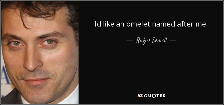 Id like an omelet named after me. - Rufus Sewell