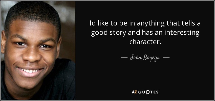 Id like to be in anything that tells a good story and has an interesting character. - John Boyega