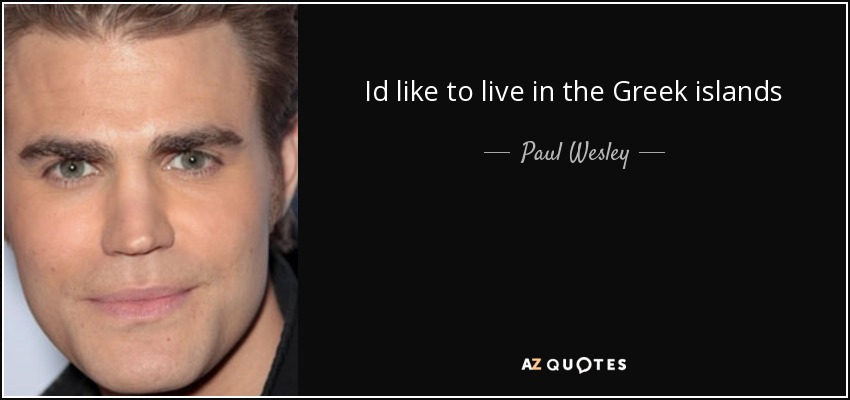 Id like to live in the Greek islands - Paul Wesley