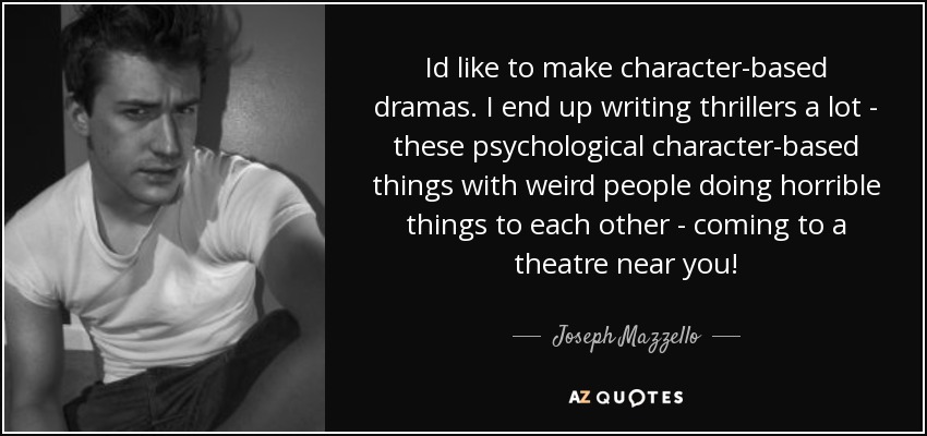 Id like to make character-based dramas. I end up writing thrillers a lot - these psychological character-based things with weird people doing horrible things to each other - coming to a theatre near you! - Joseph Mazzello