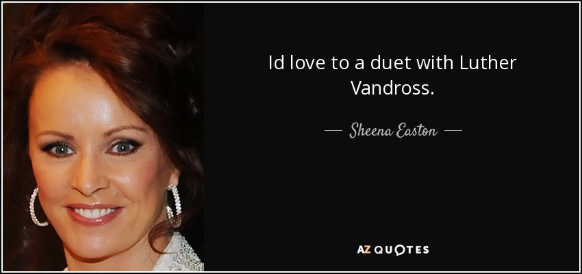 Id love to a duet with Luther Vandross. - Sheena Easton