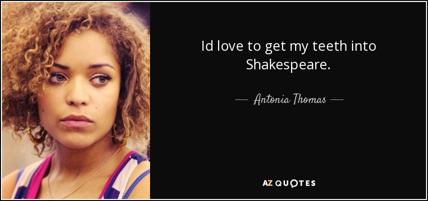 Id love to get my teeth into Shakespeare. - Antonia Thomas