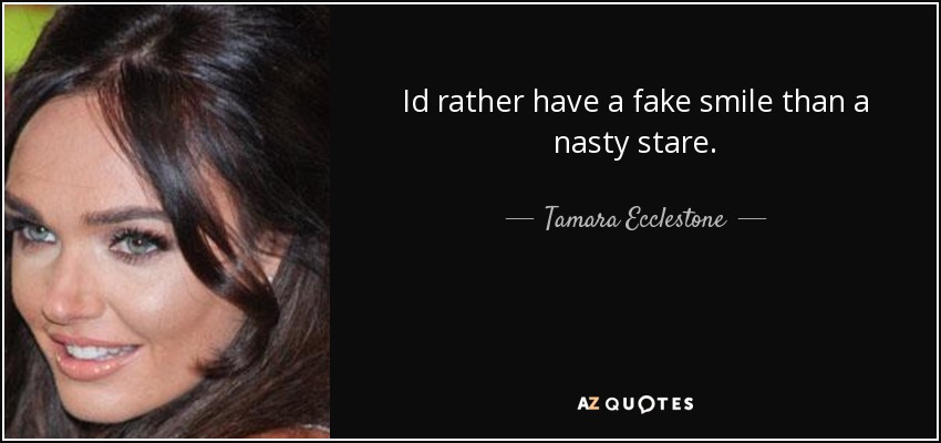 Id rather have a fake smile than a nasty stare. - Tamara Ecclestone
