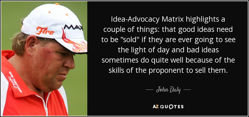 Idea-Advocacy Matrix highlights a couple of things: that good ideas need to be 