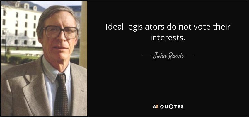 Ideal legislators do not vote their interests. - John Rawls