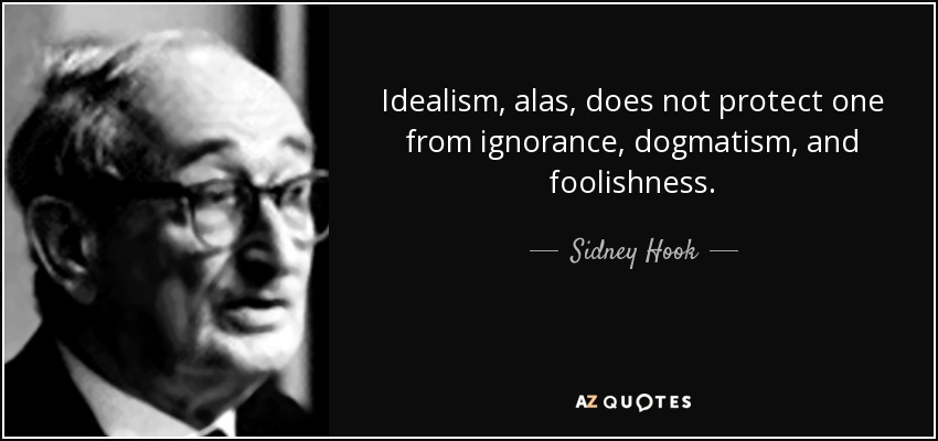 Idealism, alas, does not protect one from ignorance, dogmatism, and foolishness. - Sidney Hook
