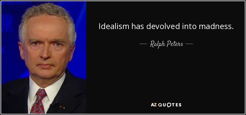Idealism has devolved into madness. - Ralph Peters