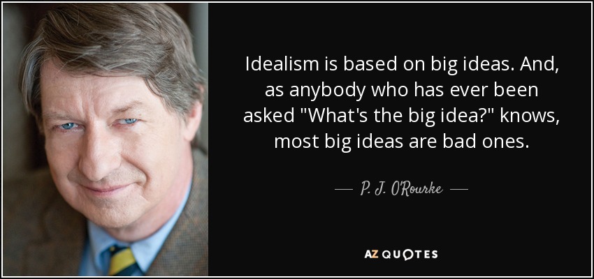 Idealism is based on big ideas. And, as anybody who has ever been asked 