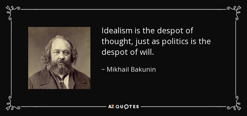 Idealism is the despot of thought, just as politics is the despot of will. - Mikhail Bakunin