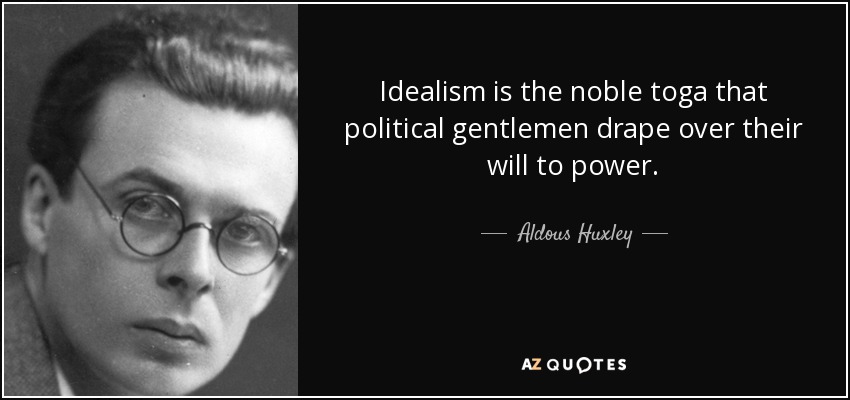 Idealism is the noble toga that political gentlemen drape over their will to power. - Aldous Huxley