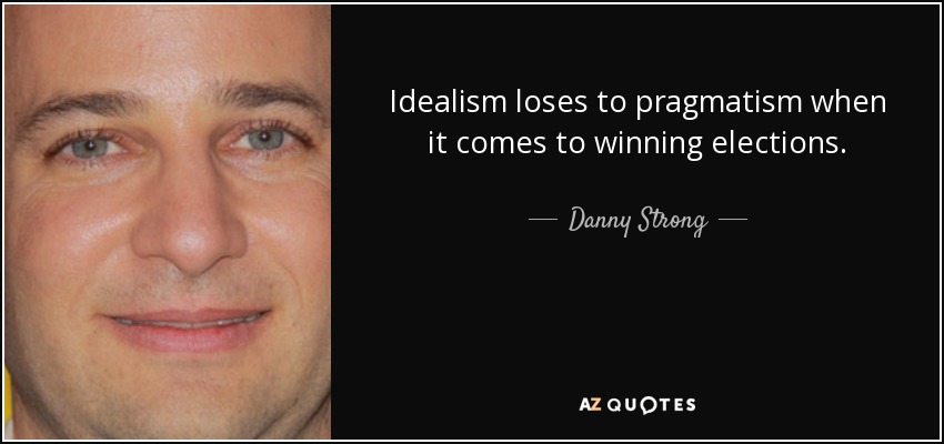 Idealism loses to pragmatism when it comes to winning elections. - Danny Strong
