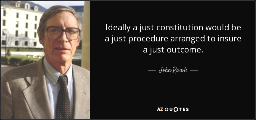 Ideally a just constitution would be a just procedure arranged to insure a just outcome. - John Rawls