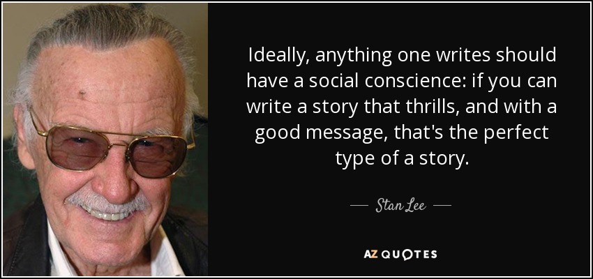 Ideally, anything one writes should have a social conscience: if you can write a story that thrills, and with a good message, that's the perfect type of a story. - Stan Lee
