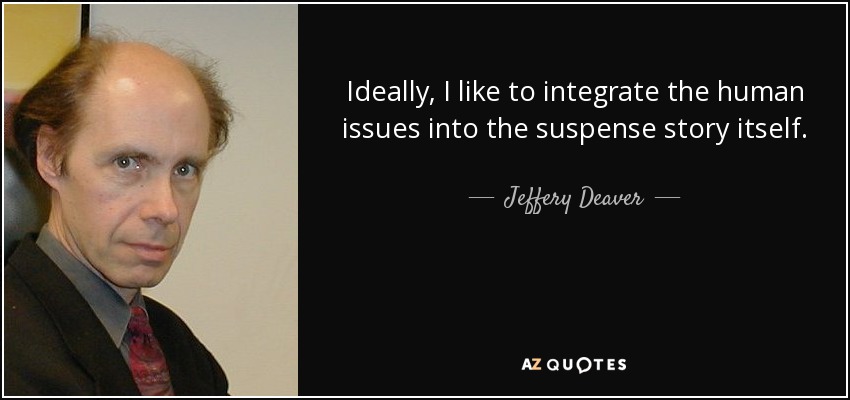 Ideally, I like to integrate the human issues into the suspense story itself. - Jeffery Deaver