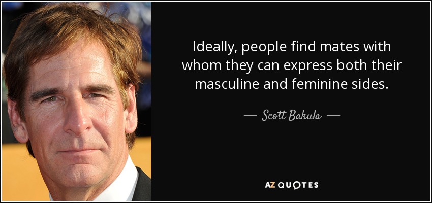 Ideally, people find mates with whom they can express both their masculine and feminine sides. - Scott Bakula