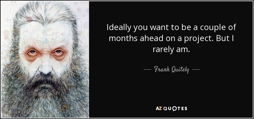 Ideally you want to be a couple of months ahead on a project. But I rarely am. - Frank Quitely