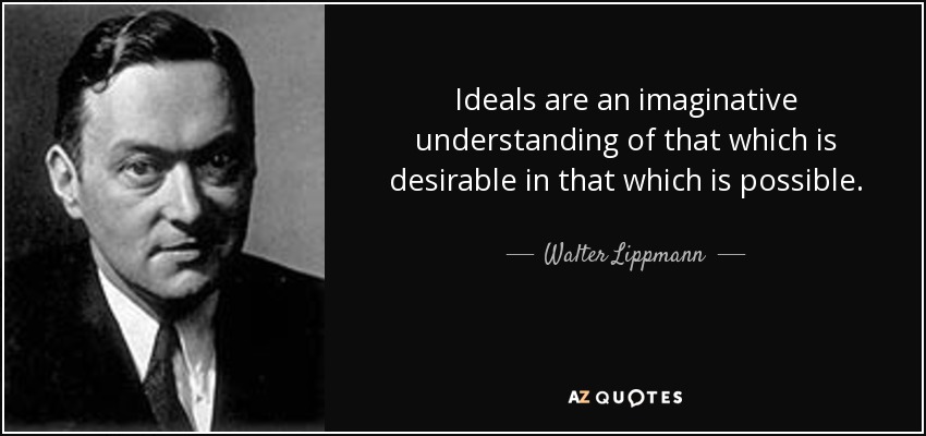 Ideals are an imaginative understanding of that which is desirable in that which is possible. - Walter Lippmann
