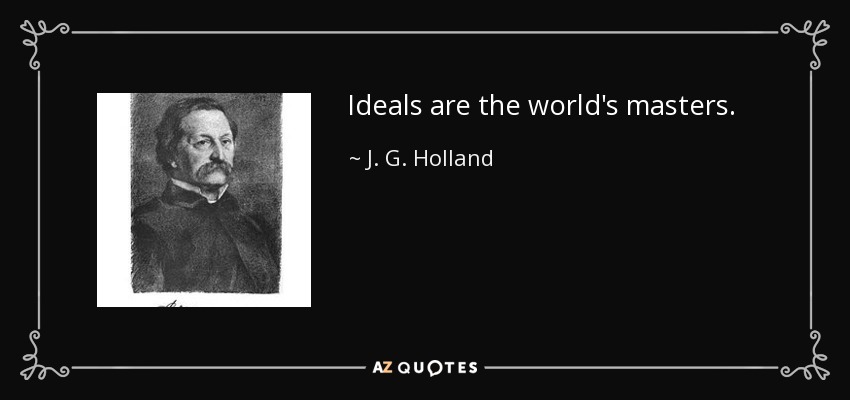 Ideals are the world's masters. - J. G. Holland